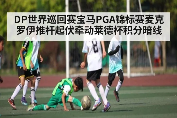 DP世界巡回赛宝马PGA锦标赛麦克罗伊推杆起伏牵动莱德杯积分暗线